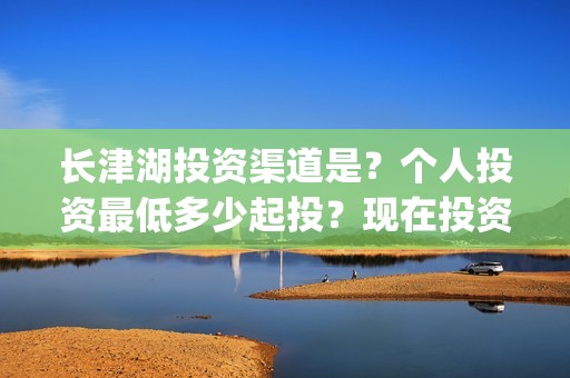 长津湖投资渠道是？个人投资最低多少起投？现在投资成本多少？(长津湖怎么投资)