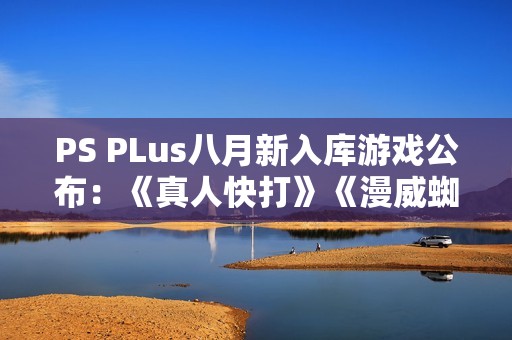 PS PLus八月新入库游戏公布：《真人快打》《漫威蜘蛛侠》等