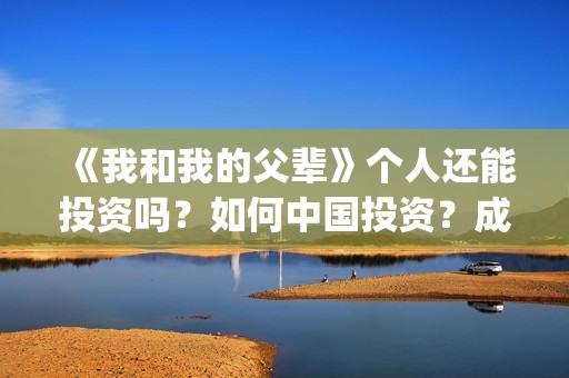 《我和我的父辈》个人还能投资吗？如何中国投资？成本多少？(我和我的父辈在线观看免费全集电视剧)
