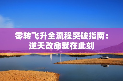 零转飞升全流程突破指南：逆天改命就在此刻