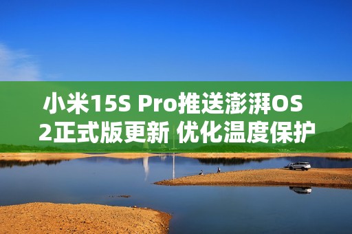 小米15S Pro推送澎湃OS 2正式版更新 优化温度保护机制