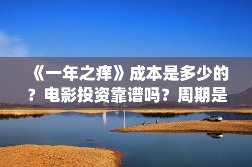 《一年之痒》成本是多少的？电影投资靠谱吗？周期是多久的呢？(一年之痒讲的什么)