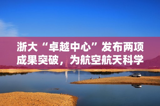 浙大“卓越中心”发布两项成果突破，为航空航天科学计算注入新动能