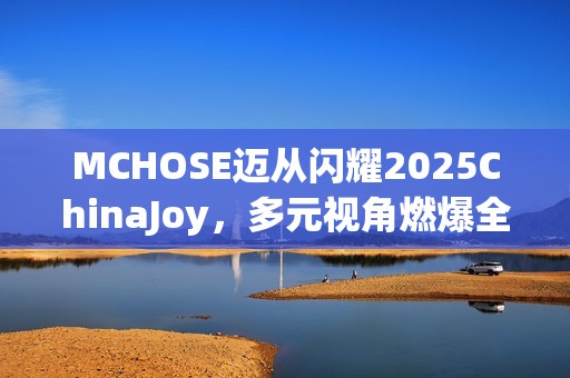 MCHOSE迈从闪耀2025ChinaJoy，多元视角燃爆全场