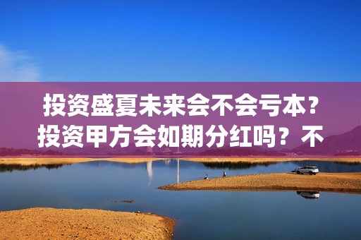 投资盛夏未来会不会亏本？投资甲方会如期分红吗？不分红找谁？(盛夏未来赚钱了吗)