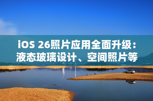 iOS 26照片应用全面升级：液态玻璃设计、空间照片等