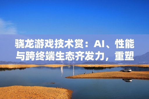 骁龙游戏技术赏：AI、性能与跨终端生态齐发力，重塑移动游戏体验