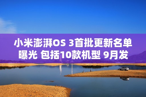 小米澎湃OS 3首批更新名单曝光 包括10款机型 9月发布