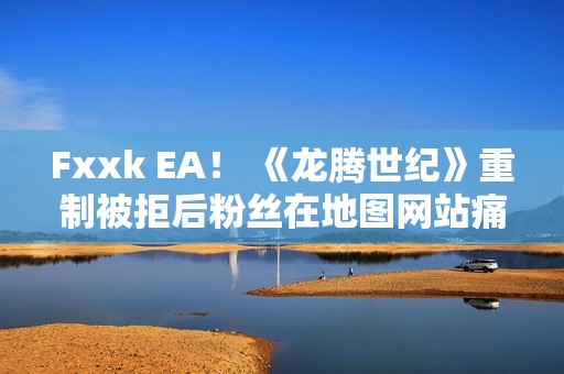 Fxxk EA！ 《龙腾世纪》重制被拒后粉丝在地图网站痛骂EA