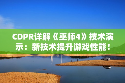 CDPR详解《巫师4》技术演示：新技术提升游戏性能！