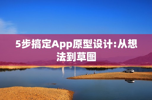 5步搞定App原型设计:从想法到草图