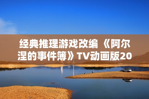 经典推理游戏改编 《阿尔涅的事件簿》TV动画版2026年1月开播