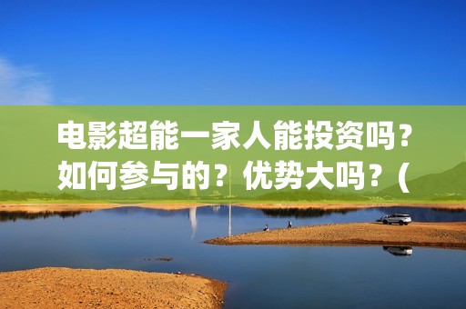 电影超能一家人能投资吗？如何参与的？优势大吗？(电影超能一家人有没有马丽)