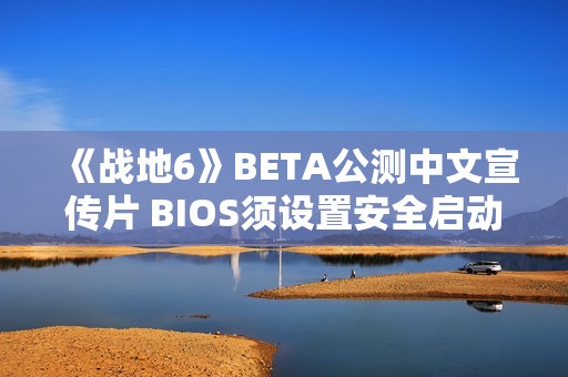 《战地6》BETA公测中文宣传片 BIOS须设置安全启动