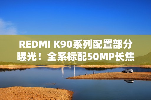 REDMI K90系列配置部分曝光！全系标配50MP长焦+3D超声波指纹