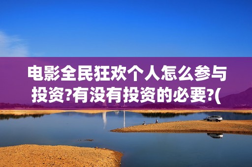 电影全民狂欢个人怎么参与投资?有没有投资的必要?(全民狂欢电影预告片)
