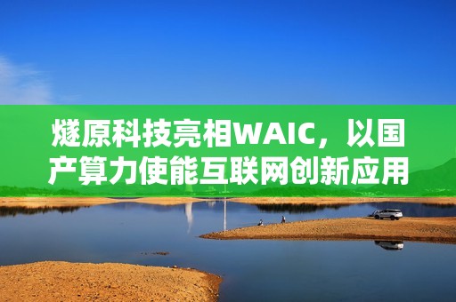 燧原科技亮相WAIC，以国产算力使能互联网创新应用