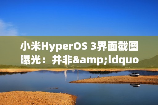 小米HyperOS 3界面截图曝光：并非&ldquo;液态玻璃&rdquo;设计