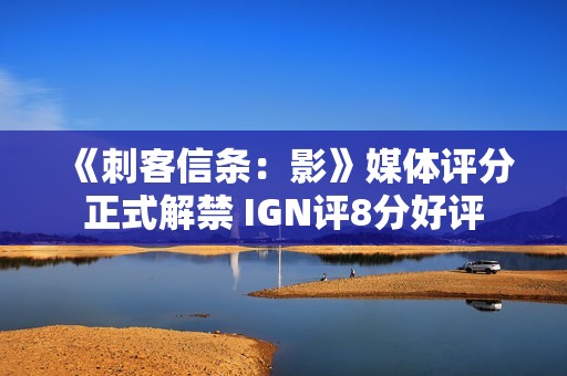 《刺客信条：影》媒体评分正式解禁 IGN评8分好评