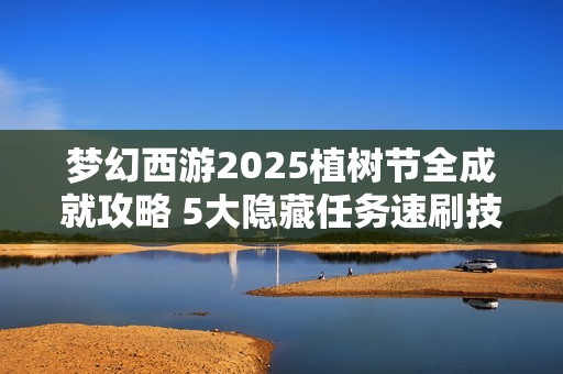 梦幻西游2025植树节全成就攻略 5大隐藏任务速刷技巧