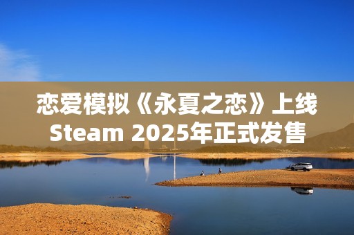 恋爱模拟《永夏之恋》上线Steam 2025年正式发售