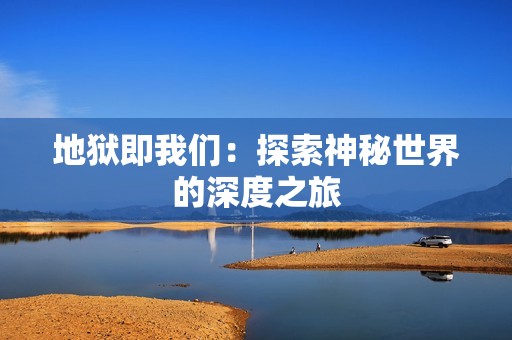 地狱即我们：探索神秘世界的深度之旅