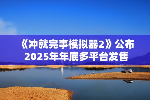 《冲就完事模拟器2》公布 2025年年底多平台发售