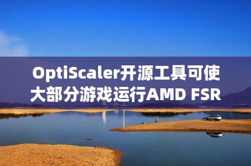 OptiScaler开源工具可使大部分游戏运行AMD FSR4技术