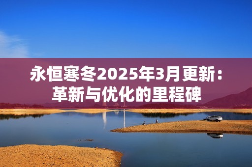 永恒寒冬2025年3月更新：革新与优化的里程碑