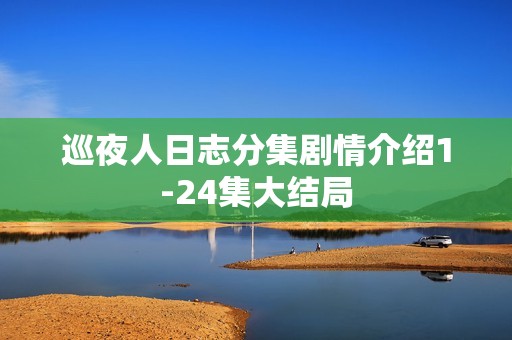 巡夜人日志分集剧情介绍1-24集大结局