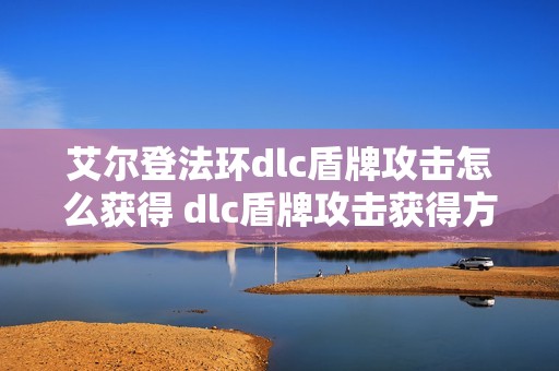 艾尔登法环dlc盾牌攻击怎么获得 dlc盾牌攻击获得方法