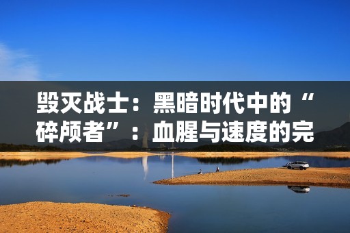 毁灭战士：黑暗时代中的“碎颅者”：血腥与速度的完美结合