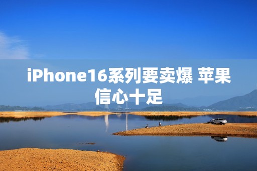 iPhone16系列要卖爆 苹果信心十足