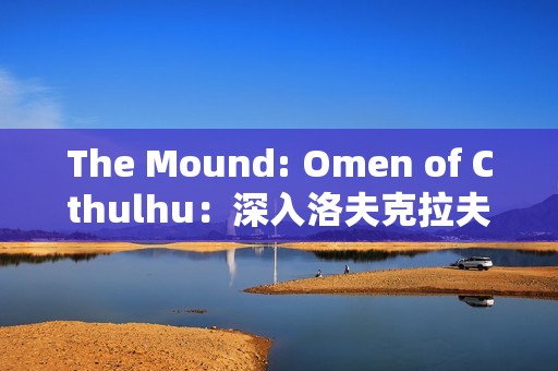 The Mound: Omen of Cthulhu：深入洛夫克拉夫特式恐怖的诅咒丛林