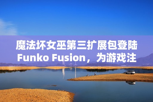 魔法坏女巫第三扩展包登陆Funko Fusion，为游戏注入新活力