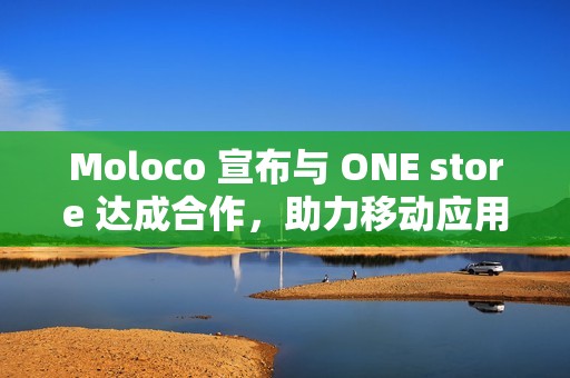 Moloco 宣布与 ONE store 达成合作，助力移动应用在快乐玩 store 实现增长