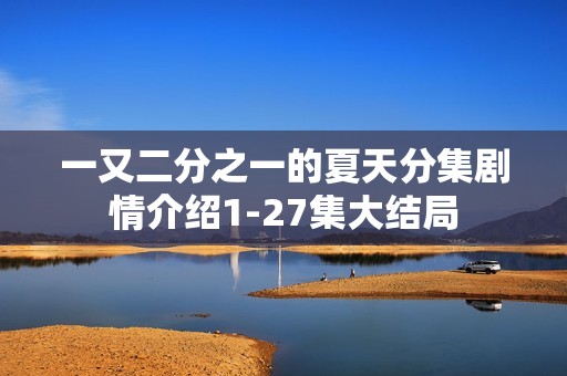一又二分之一的夏天分集剧情介绍1-27集大结局