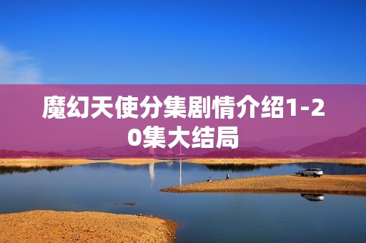 魔幻天使分集剧情介绍1-20集大结局