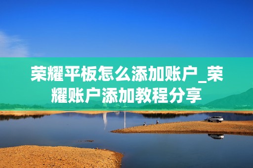 荣耀平板怎么添加账户_荣耀账户添加教程分享