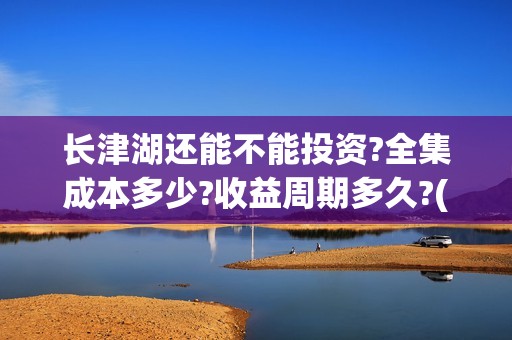 长津湖还能不能投资?全集成本多少?收益周期多久?(长津湖有可能)