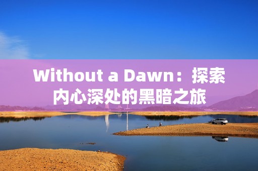 Without a Dawn：探索内心深处的黑暗之旅