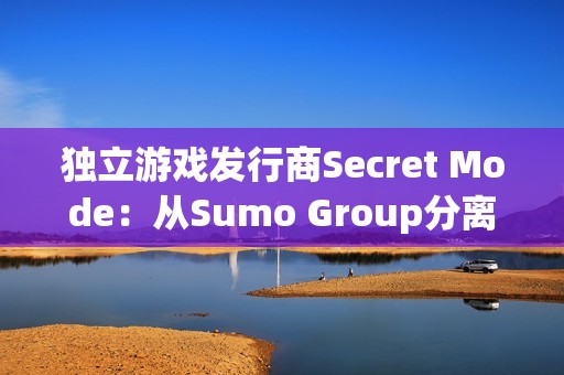 独立游戏发行商Secret Mode：从Sumo Group分离后的新生