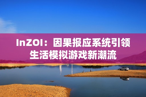 InZOI：因果报应系统引领生活模拟游戏新潮流