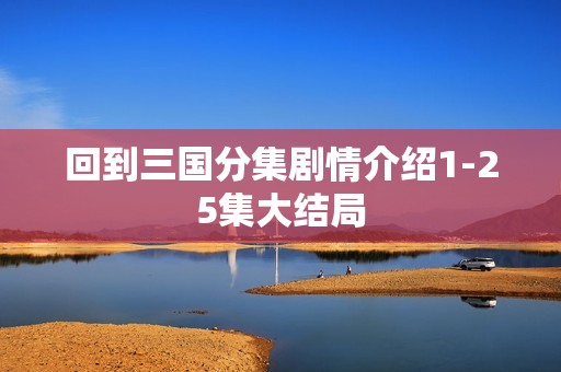 回到三国分集剧情介绍1-25集大结局