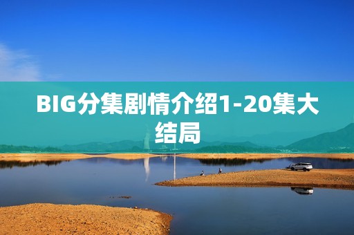 BIG分集剧情介绍1-20集大结局