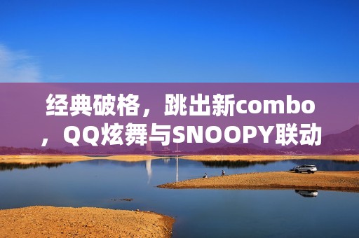 经典破格，跳出新combo，QQ炫舞与SNOOPY联动开启！