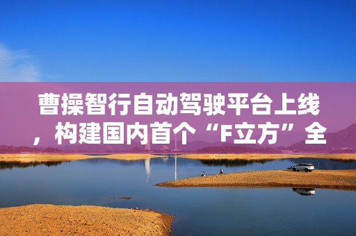 曹操智行自动驾驶平台上线，构建国内首个“F立方”全域自研闭环智驾生态