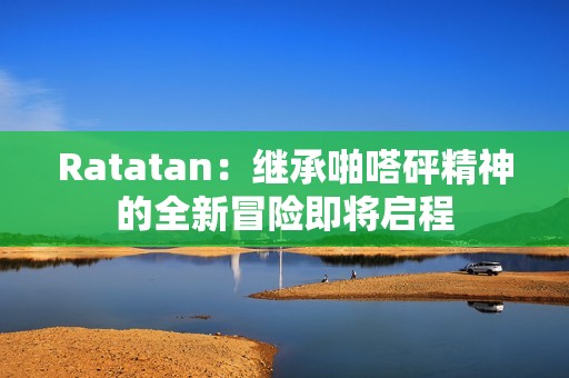 Ratatan：继承啪嗒砰精神的全新冒险即将启程