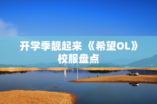 开学季靓起来 《希望OL》校服盘点