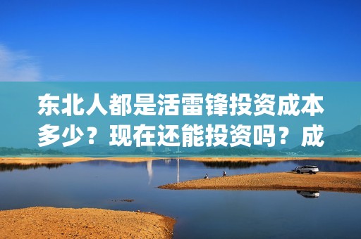 东北人都是活雷锋投资成本多少？现在还能投资吗？成本多少？(东北人都是活雷锋歌词完整版)